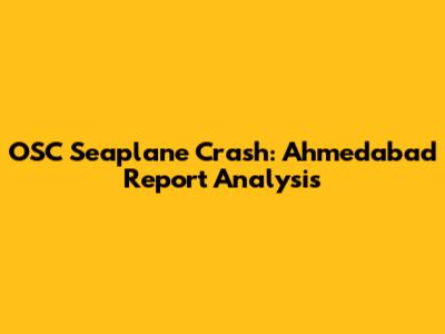 OSC Seaplane Crash: Ahmedabad Report Analysis