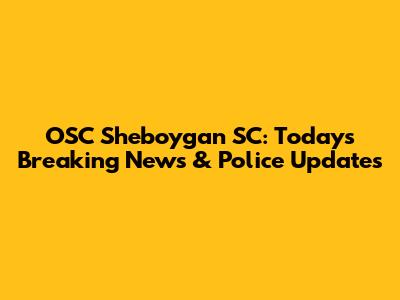 OSC Sheboygan SC: Today's Breaking News & Police Updates