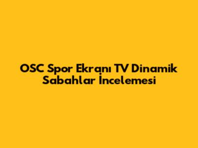 OSC Spor Ekranı TV Dinamik Sabahlar İncelemesi
