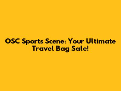OSC Sports Scene: Your Ultimate Travel Bag Sale!