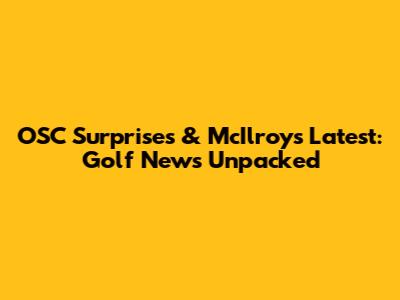 OSC Surprises & McIlroy's Latest: Golf News Unpacked