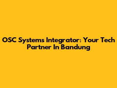 OSC Systems Integrator: Your Tech Partner In Bandung