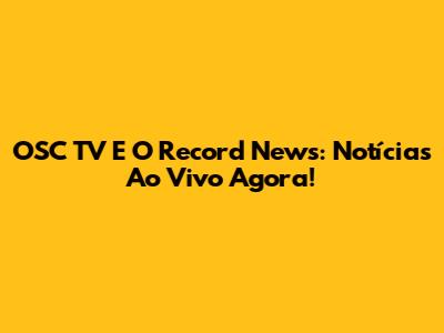 OSC TV E O Record News: Notícias Ao Vivo Agora!