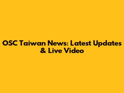 OSC Taiwan News: Latest Updates & Live Video