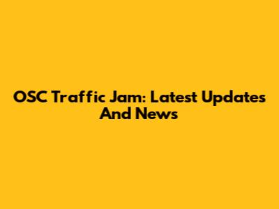 OSC Traffic Jam: Latest Updates And News