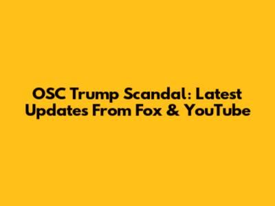 OSC Trump Scandal: Latest Updates From Fox & YouTube