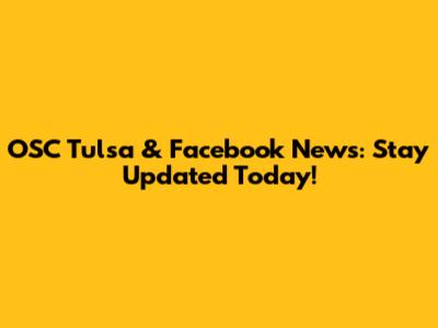 OSC Tulsa & Facebook News: Stay Updated Today!