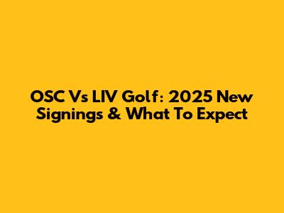OSC Vs LIV Golf: 2025 New Signings & What To Expect