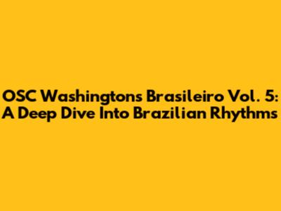 OSC Washington's Brasileiro Vol. 5: A Deep Dive Into Brazilian Rhythms