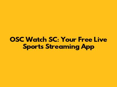 OSC Watch SC: Your Free Live Sports Streaming App