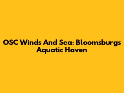 OSC Winds And Sea: Bloomsburg's Aquatic Haven