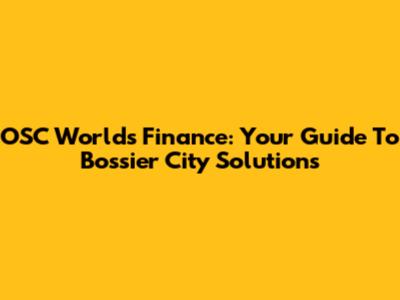 OSC Worlds Finance: Your Guide To Bossier City Solutions