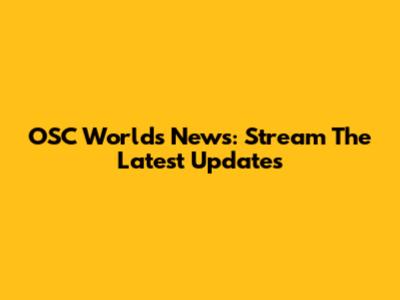 OSC Worlds News: Stream The Latest Updates