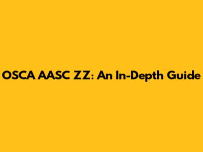 OSCA AASC ZZ: An In-Depth Guide