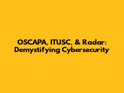 OSCAPA, ITUSC, & Radar: Demystifying Cybersecurity