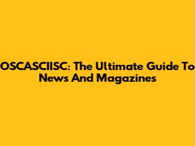 OSCASCIISC: The Ultimate Guide To News And Magazines