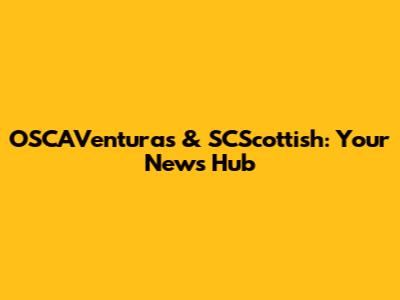 OSCAVenturas & SCScottish: Your News Hub