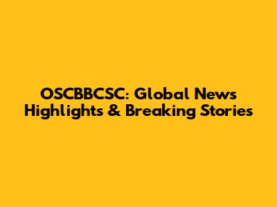 OSCBBCSC: Global News Highlights & Breaking Stories