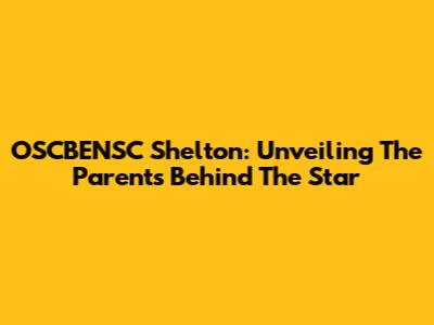 OSCBENSC Shelton: Unveiling The Parents Behind The Star
