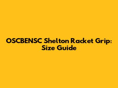 OSCBENSC Shelton Racket Grip: Size Guide