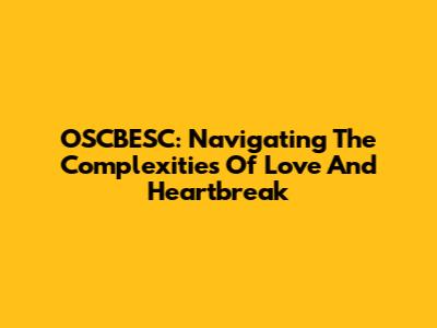 OSCBESC: Navigating The Complexities Of Love And Heartbreak