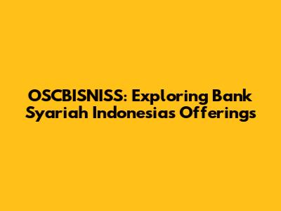 OSCBISNISS: Exploring Bank Syariah Indonesia's Offerings
