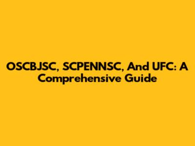 OSCBJSC, SCPENNSC, And UFC: A Comprehensive Guide