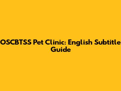 OSCBTSS Pet Clinic: English Subtitle Guide