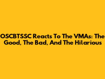 OSCBTSSC Reacts To The VMAs: The Good, The Bad, And The Hilarious