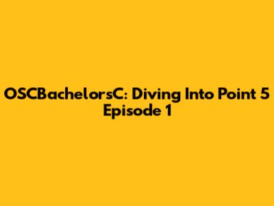 OSCBachelorsC: Diving Into Point 5 Episode 1