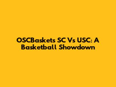 OSCBaskets SC Vs USC: A Basketball Showdown