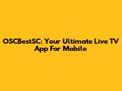OSCBestSC: Your Ultimate Live TV App For Mobile