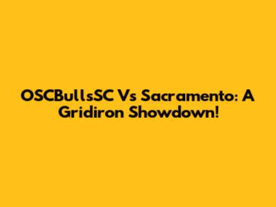 OSCBullsSC Vs Sacramento: A Gridiron Showdown!