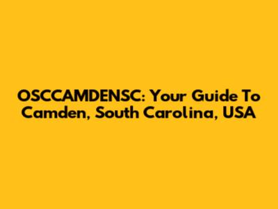 OSCCAMDENSC: Your Guide To Camden, South Carolina, USA