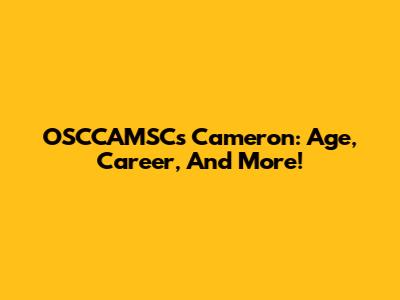 OSCCAMSC's Cameron: Age, Career, And More!