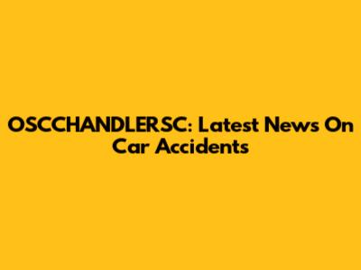OSCCHANDLERSC: Latest News On Car Accidents