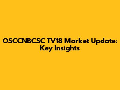OSCCNBCSC TV18 Market Update: Key Insights