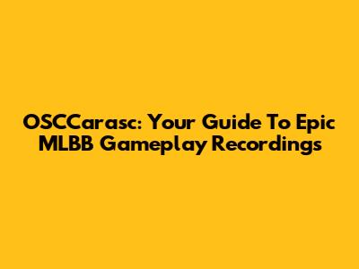 OSCCarasc: Your Guide To Epic MLBB Gameplay Recordings