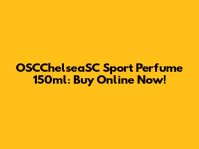 OSCChelseaSC Sport Perfume 150ml: Buy Online Now!