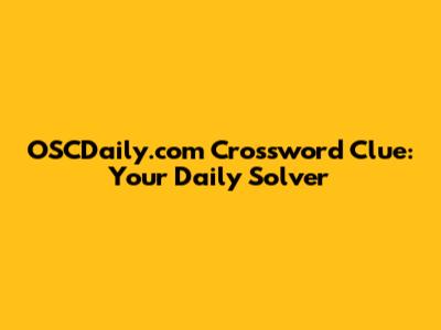 OSCDaily.com Crossword Clue: Your Daily Solver