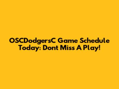 OSCDodgersC Game Schedule Today: Don't Miss A Play!