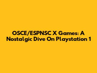 OSCE/ESPNSC X Games: A Nostalgic Dive On Playstation 1