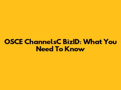 OSCE ChannelsC BizID: What You Need To Know