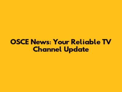 OSCE News: Your Reliable TV Channel Update