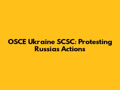 OSCE Ukraine SCSC: Protesting Russia's Actions