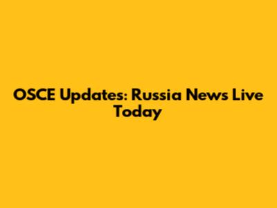 OSCE Updates: Russia News Live Today