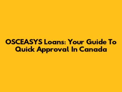 OSCEASYS Loans: Your Guide To Quick Approval In Canada