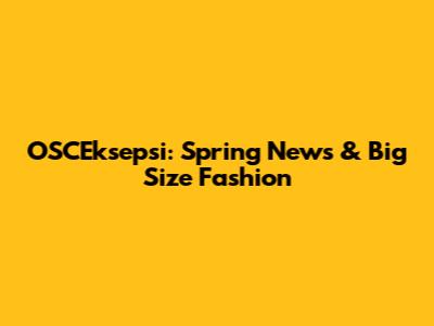 OSCEksepsi: Spring News & Big Size Fashion