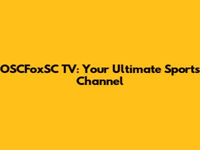 OSCFoxSC TV: Your Ultimate Sports Channel