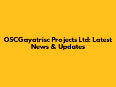 OSCGayatrisc Projects Ltd: Latest News & Updates
